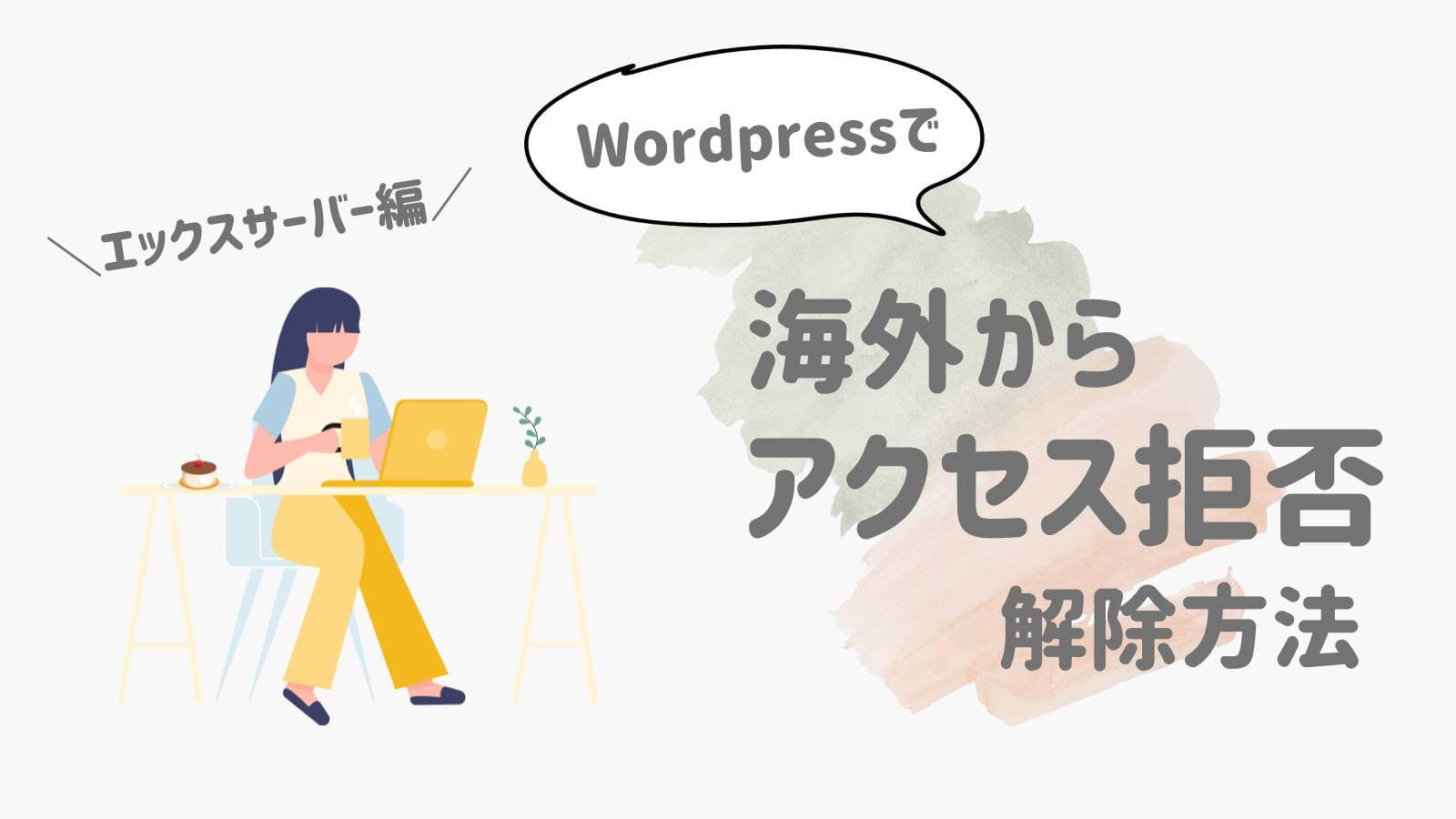 【エックスサーバー編】Wordpressで海外からアクセス拒否された時の解除方法